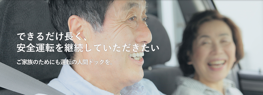 できるだけ長く、安全運転を継続していただきたい ご家族のためにも運転の人間ドックを。